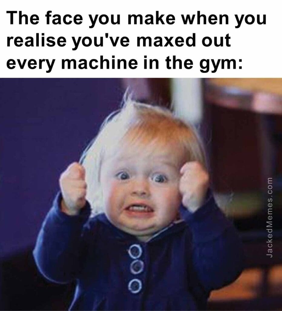 The face you make when you realise you've maxed out every machine in the gym