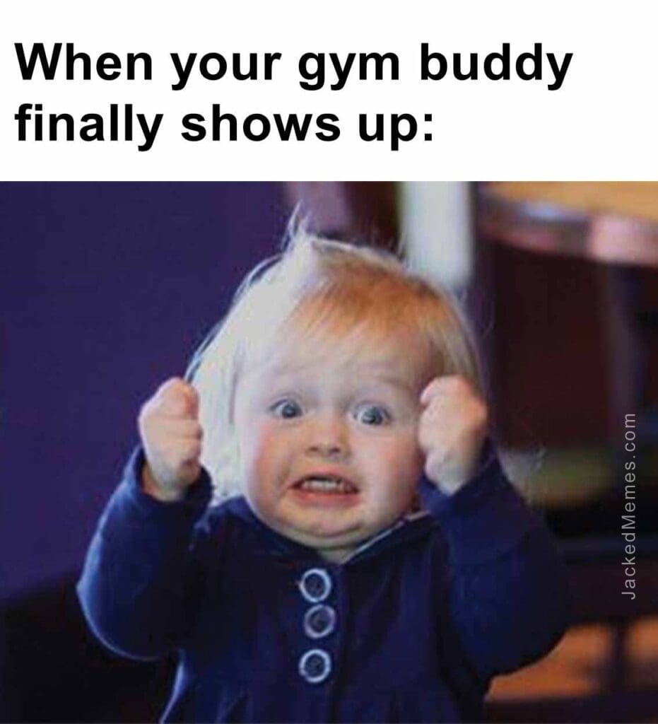 When your gym buddy finally shows up