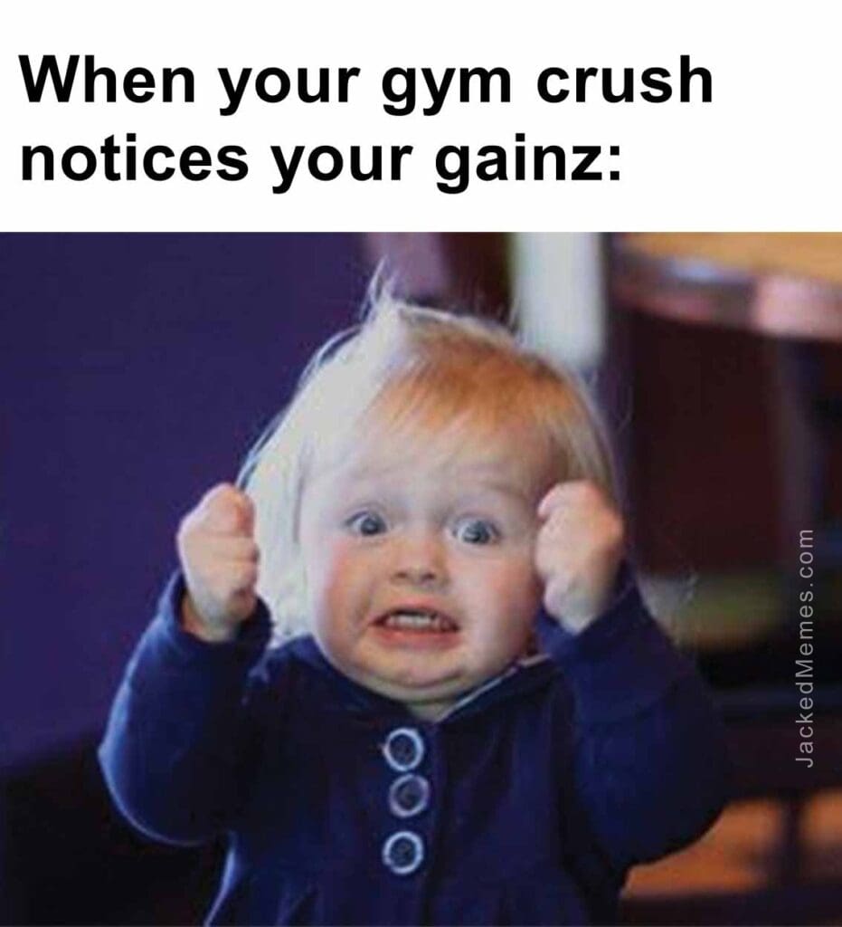 When your gym crush notices your gainz