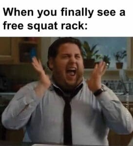 When you finally see a free squat rack