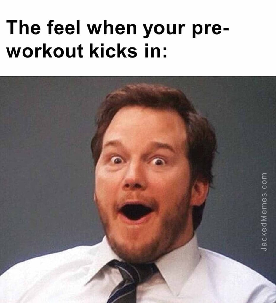 The feel when your preworkout kicks in