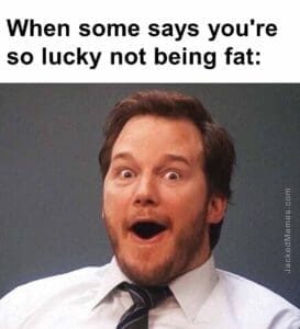 When some says you're so lucky not being fat