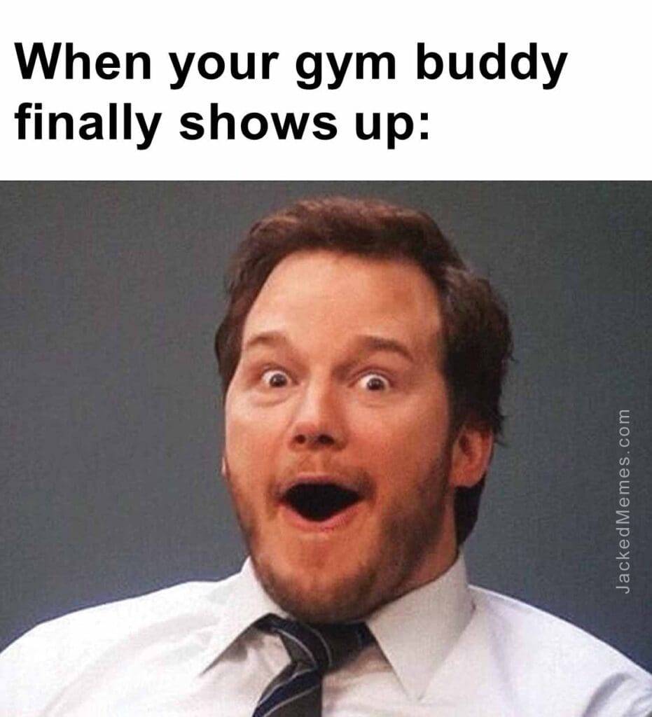 When your gym buddy finally shows up