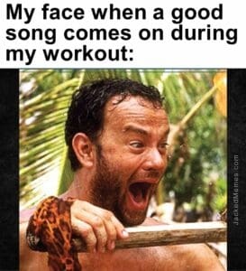 My face when a good song comes on during my workout