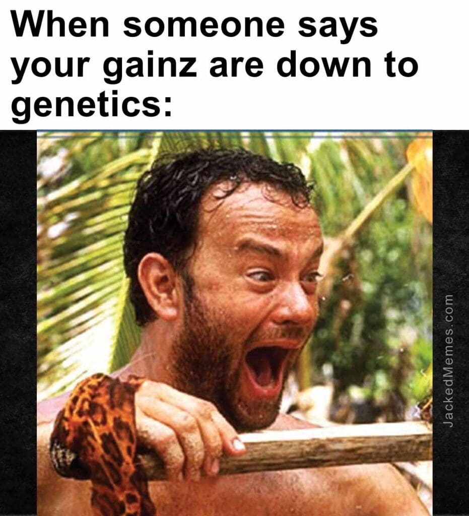 When someone says your gainz are down to genetics