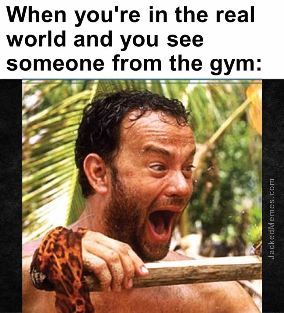 When you're in the real world and you see someone from the gym