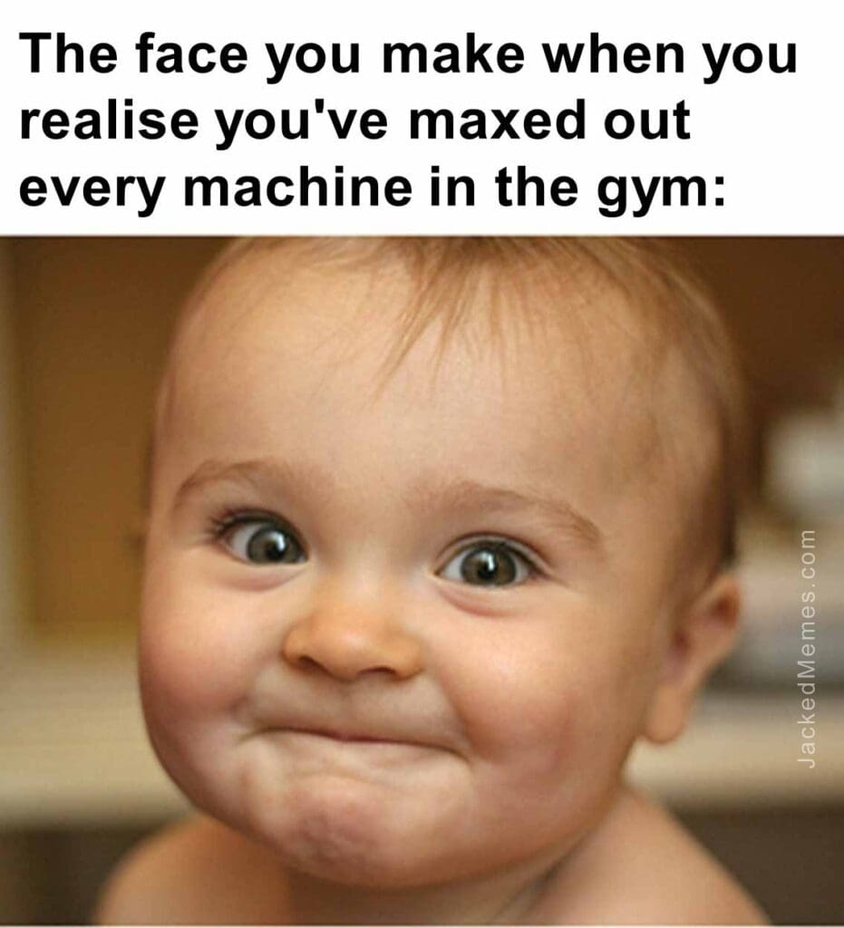 The face you make when you realise you've maxed out every machine in the gym