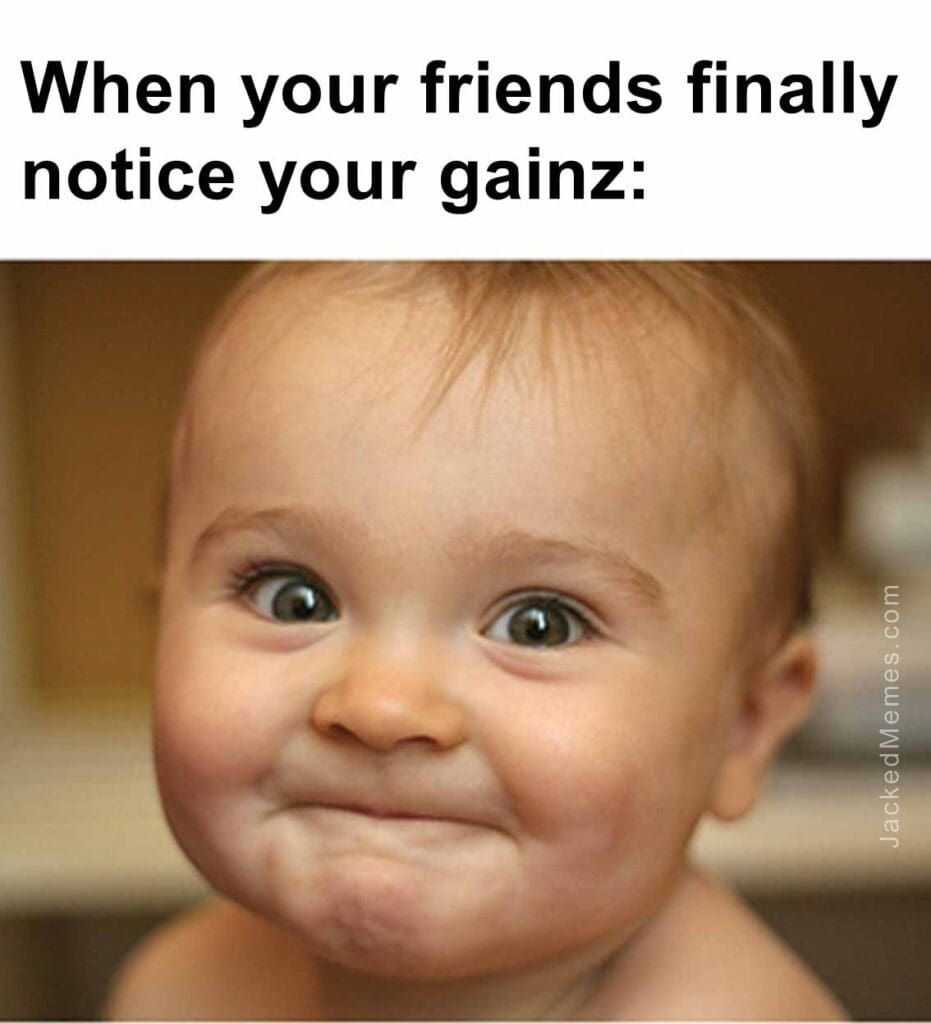 When your friends finally notice your gainz