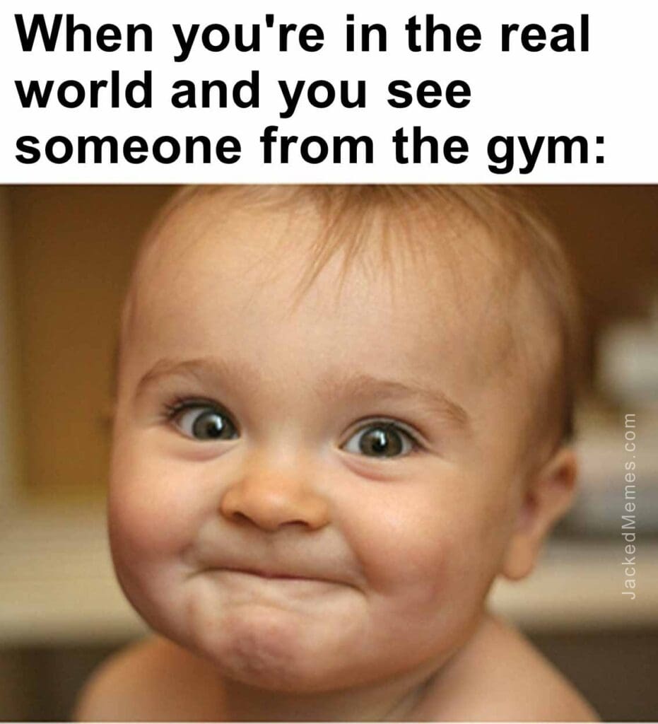 When you're in the real world and you see someone from the gym