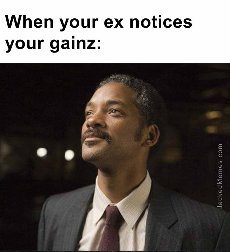 When your ex notices your gainz