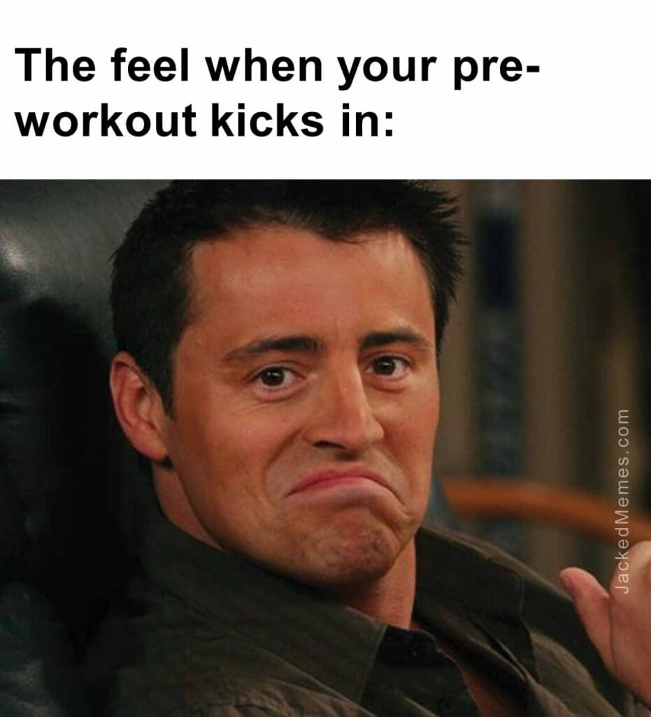 The feel when your preworkout kicks in