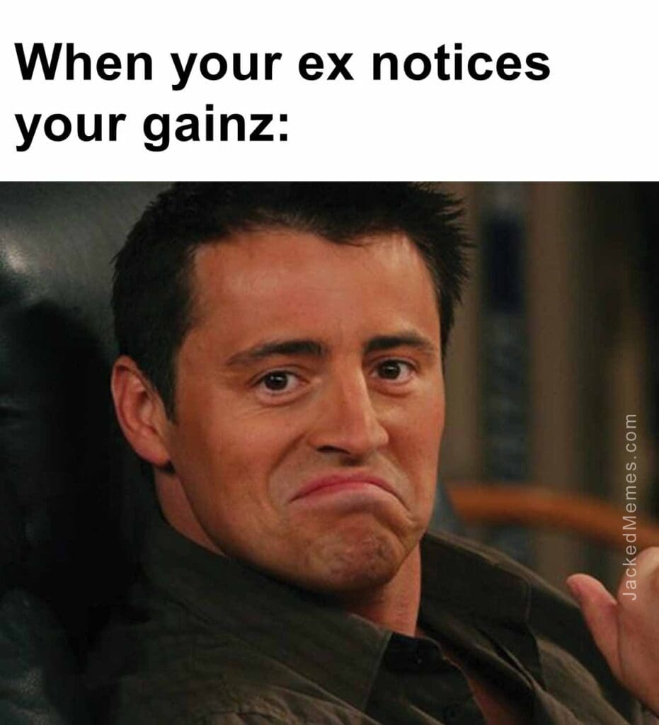 When your ex notices your gainz