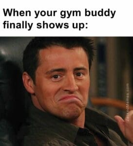 When your gym buddy finally shows up