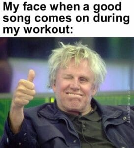 My face when a good song comes on during my workout