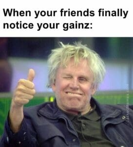 When your friends finally notice your gainz