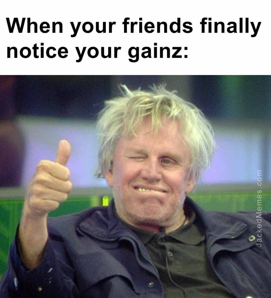 When your friends finally notice your gainz