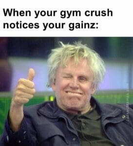 When your gym crush notices your gainz