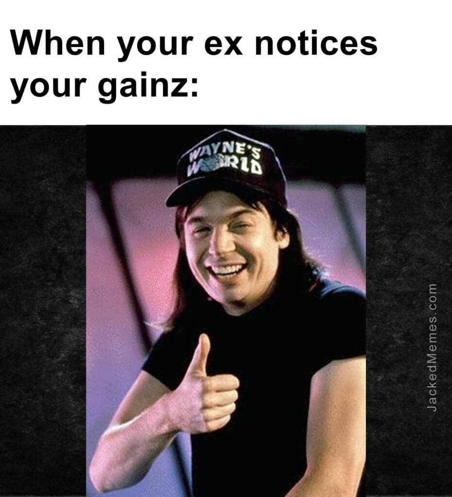 When your ex notices your gainz