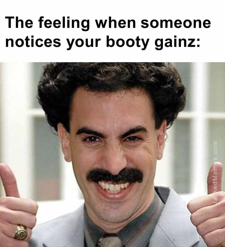 The feeling when someone notices your booty gainz