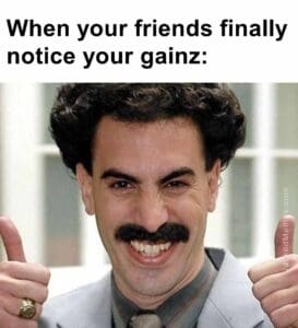 When your friends finally notice your gainz