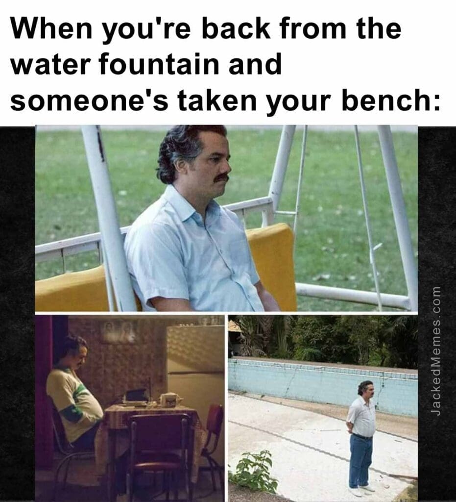 When you're back from the water fountain and someone's taken your bench