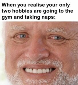 When you realise your only two hobbies are going to the gym and taking naps