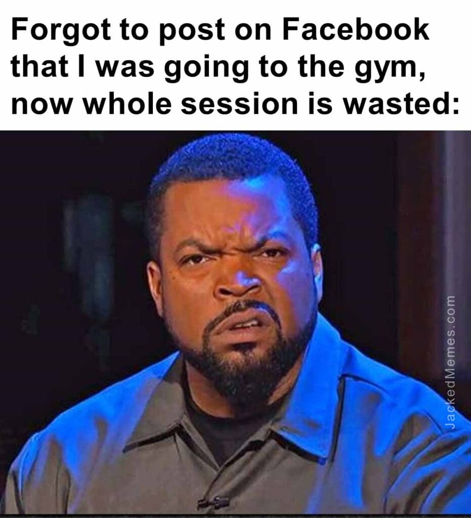 Forgot to post on facebook that i was going to the gym, now whole session is wasted