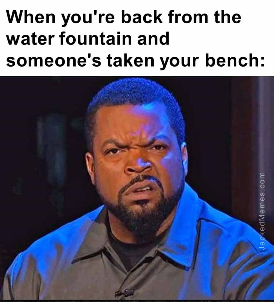 When you're back from the water fountain and someone's taken your bench