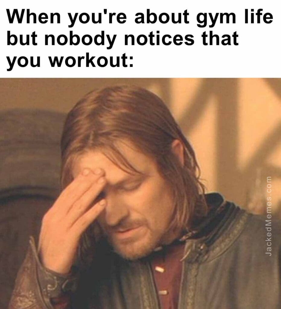 When you're about gym life but nobody notices that you workout