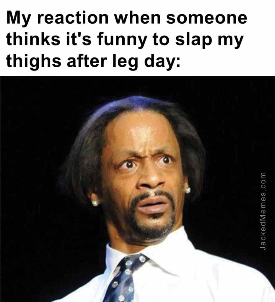 My reaction when someone thinks it's funny to slap my thighs after leg day