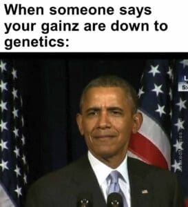 When someone says your gainz are down to genetics