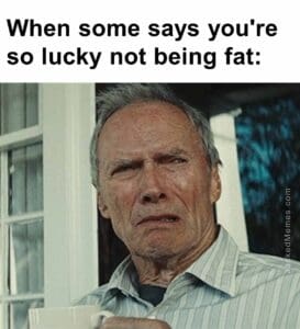 When some says you're so lucky not being fat