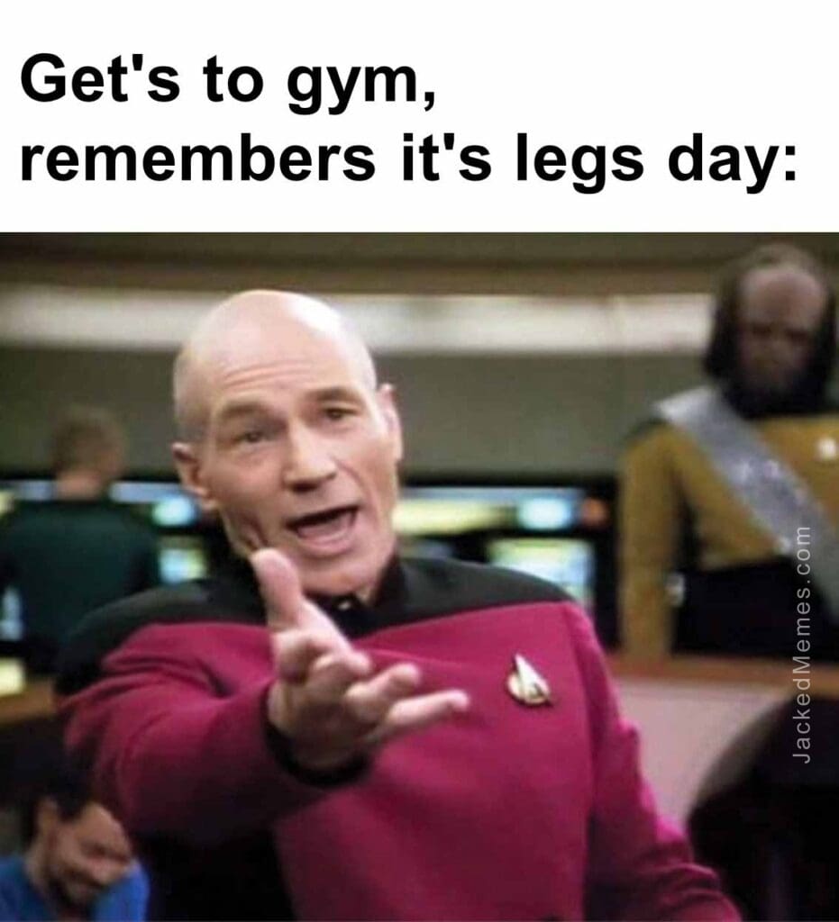 Get's to gym, remembers it's legs day