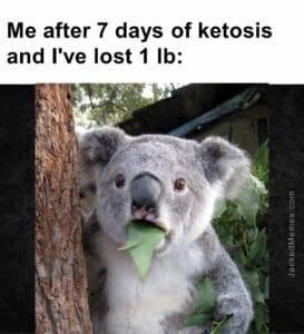 Me after 7 days of ketosis and i've lost 1 lb