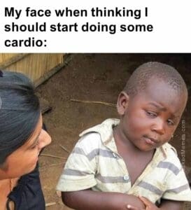 My face when thinking i should start doing some cardio