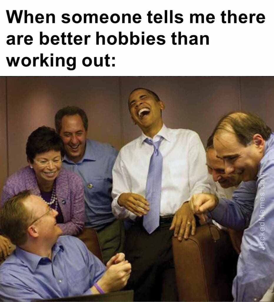 When someone tells me there are better hobbies than working out