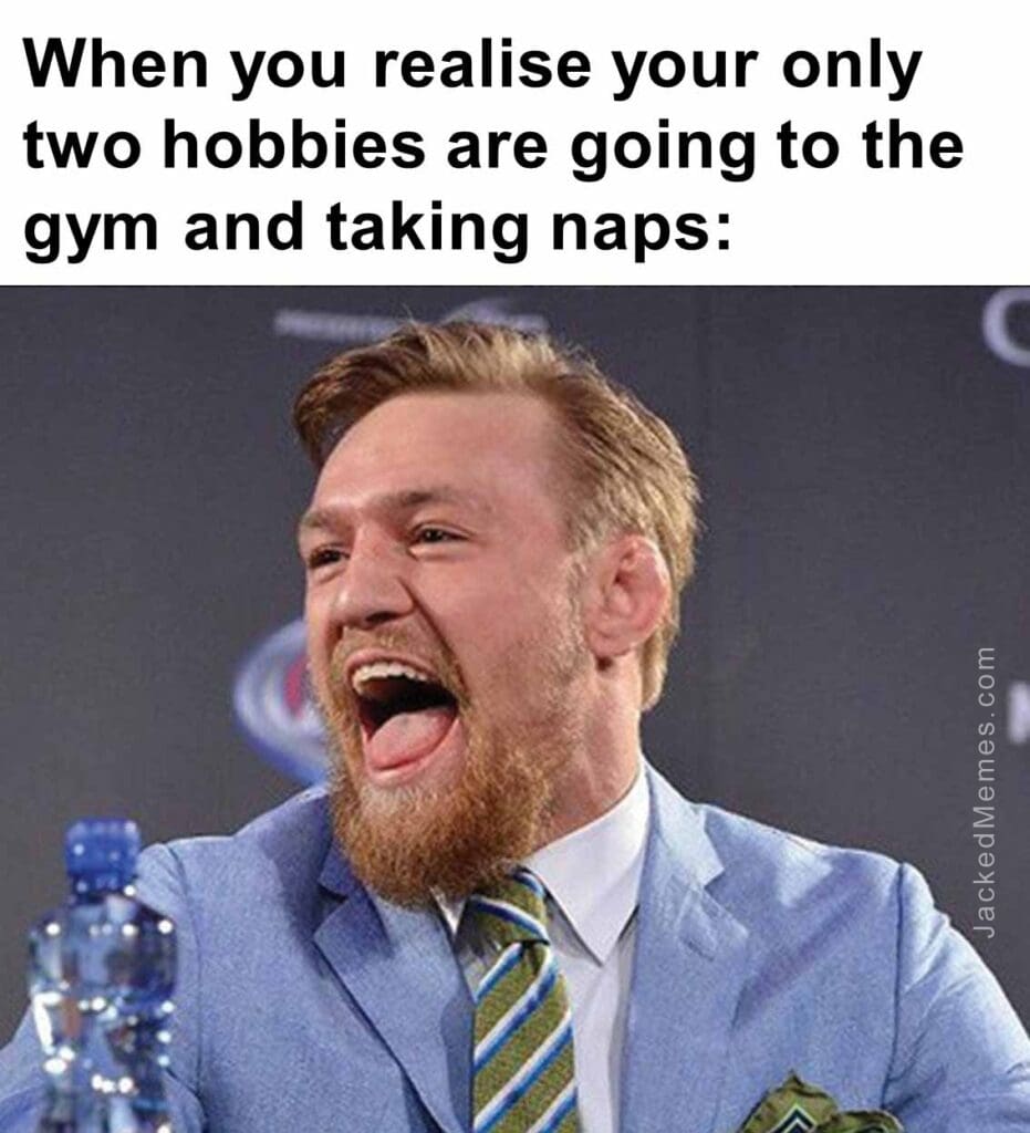 When you realise your only two hobbies are going to the gym and taking naps