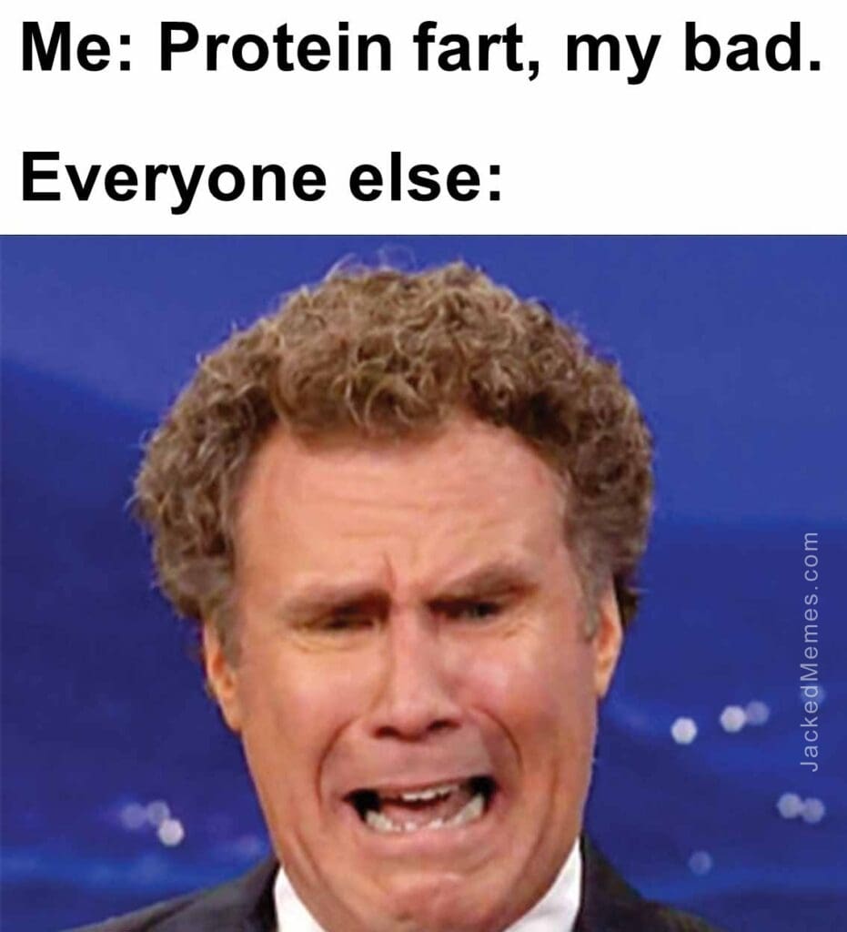 Me protein fart, my bad.  everyone else