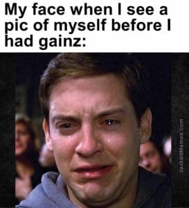 My face when i see a pic of myself before i had gainz