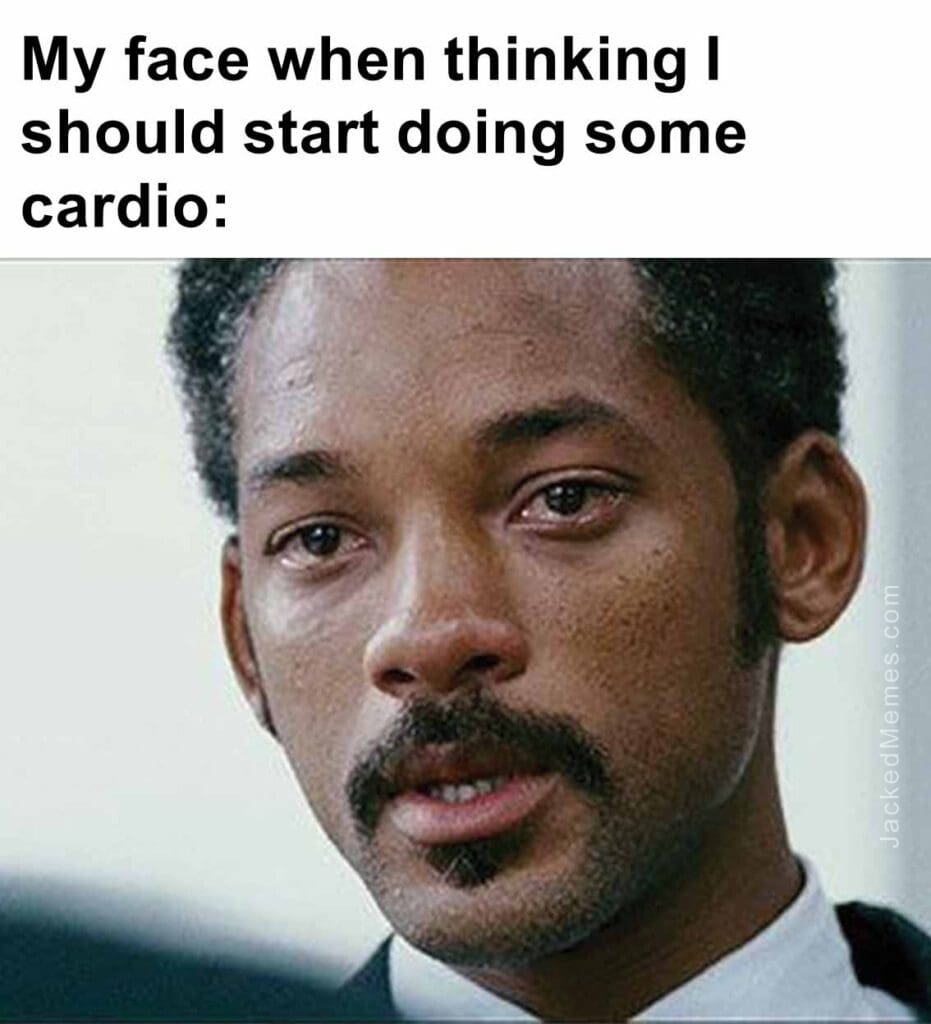 My face when thinking i should start doing some cardio