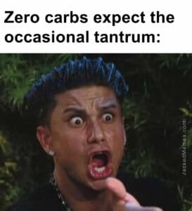 Zero carbs expect the occasional tantrum