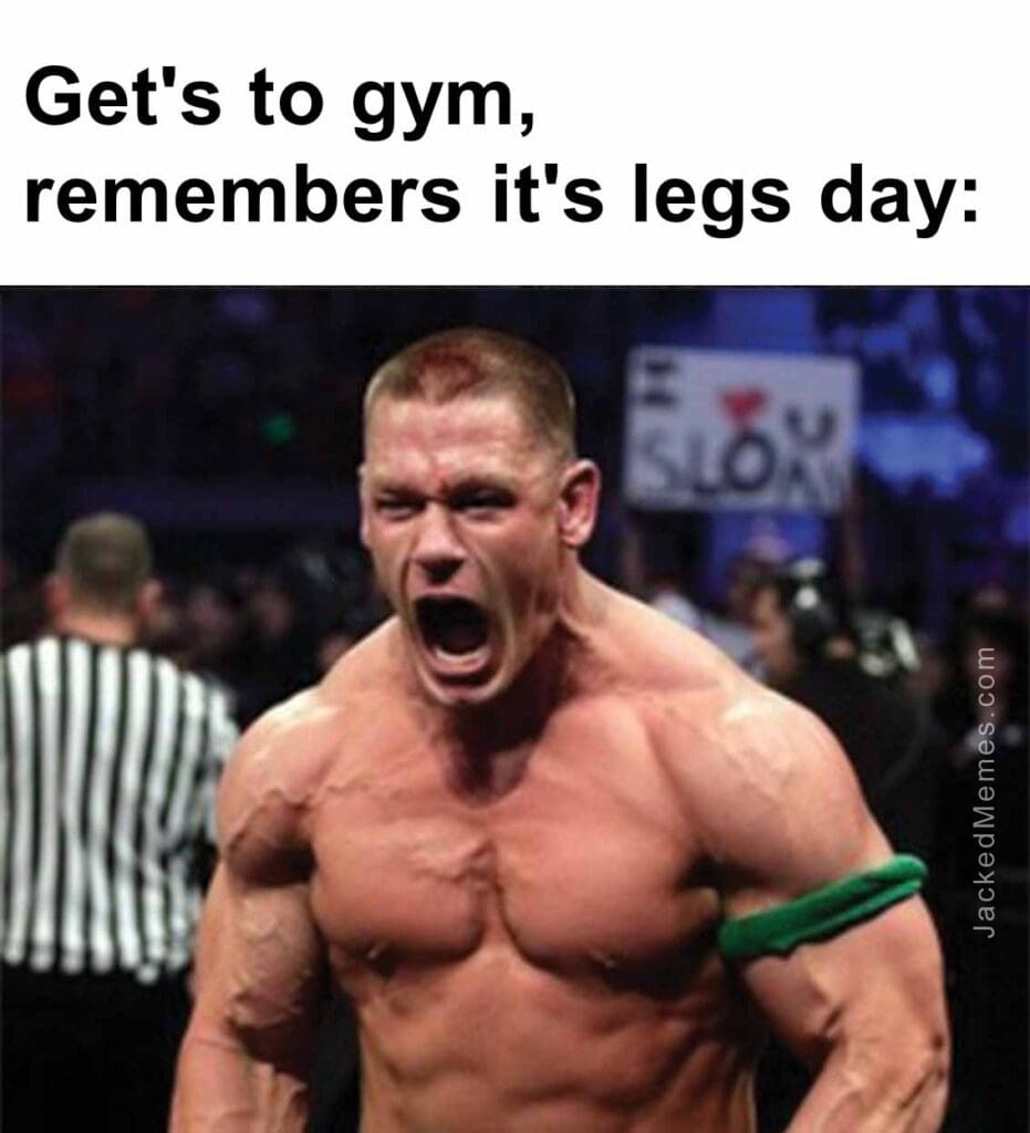 Get's to gym, remembers it's legs day