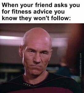 When your friend asks you for fitness advice you know they won't follow