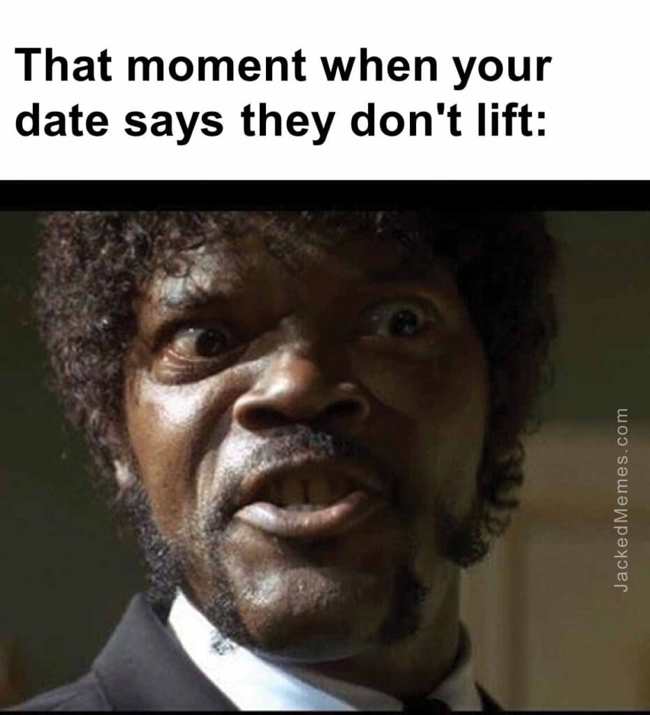 That moment when your date says they don't lift