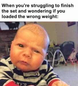 When you're struggling to finish the set and wondering if you loaded the wrong weight