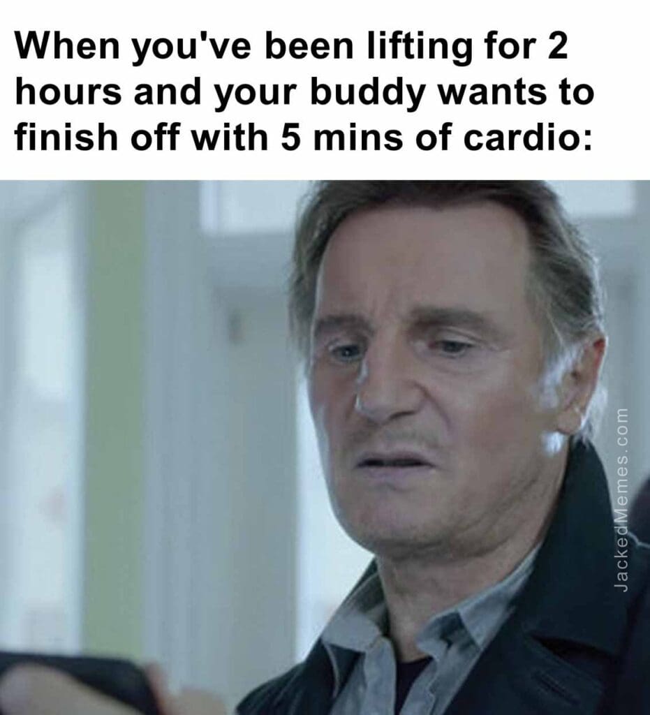 When you've been lifting for 2 hours and your buddy wants to finish off with 5 mins of cardio