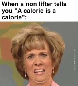 When a non lifter tells you a calorie is a calorie