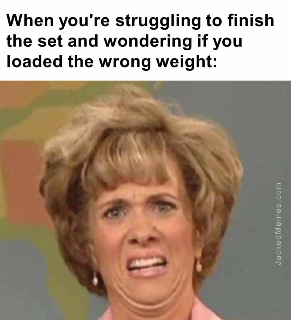 When you're struggling to finish the set and wondering if you loaded the wrong weight