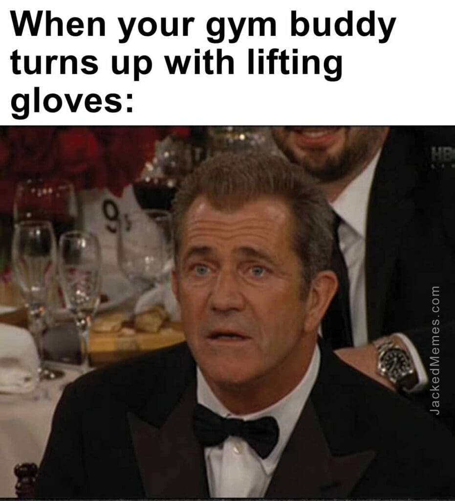 When your gym buddy turns up with lifting gloves