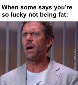 When some says you're so lucky not being fat